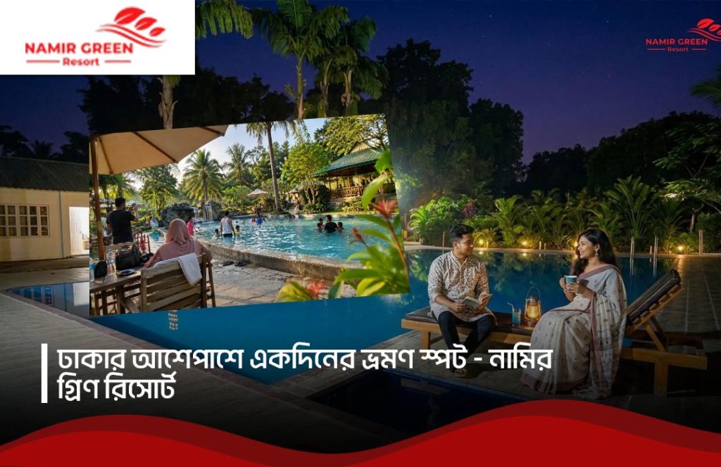 ঢাকার আশেপাশে একদিনের ভ্রমণ স্পট: নামির গ্রিন রিসোর্ট